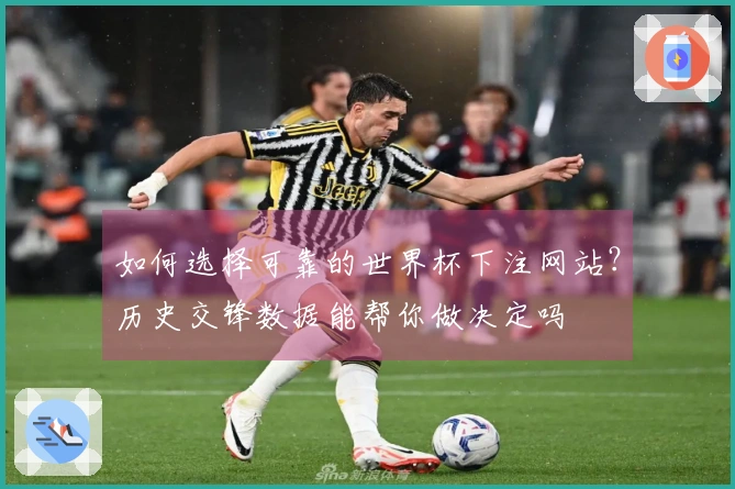 如何选择可靠的世界杯下注网站？历史交锋数据能帮你做决定吗