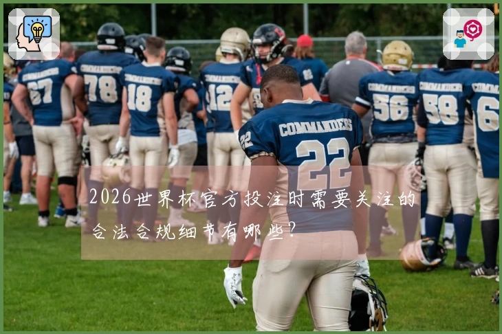 2026世界杯官方投注时需要关注的合法合规细节有哪些？