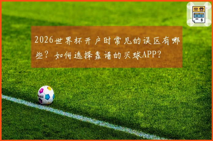 2026世界杯开户时常见的误区有哪些？如何选择靠谱的买球APP？