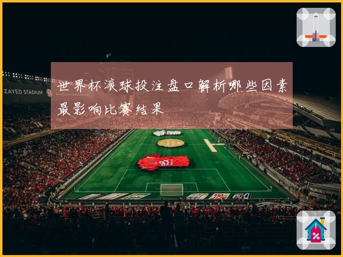 世界杯滚球投注盘口解析哪些因素最影响比赛结果