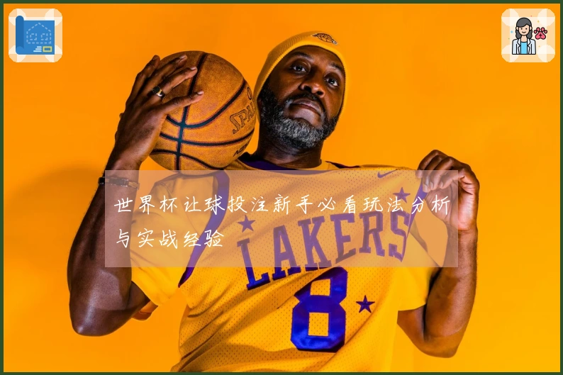 世界杯让球投注新手必看玩法分析与实战经验
